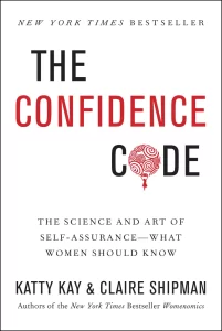 "The Confidence Code: The Science and Art of Self-Assurance—What Women Should Know" by Katty Kay and Claire Shipma