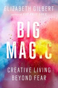 "Big Magic: Creative Living Beyond Fear" by Elizabeth Gilbert 