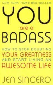 "You Are a Badass: How to Stop Doubting Your Greatness and Start Living an Awesome Life" by Jen Sincero